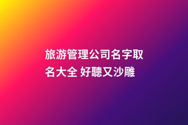旅游管理公司名字取名大全 好聽又沙雕-第1張-公司起名-玄機(jī)派